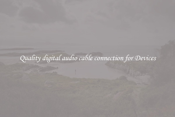 Quality digital audio cable connection for Devices