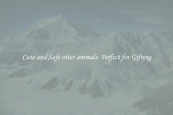 Cute and Safe otter animals, Perfect for Gifting