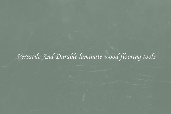 Versatile And Durable laminate wood flooring tools