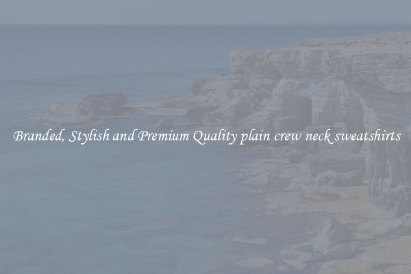 Branded, Stylish and Premium Quality plain crew neck sweatshirts