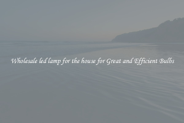 Wholesale led lamp for the house for Great and Efficient Bulbs