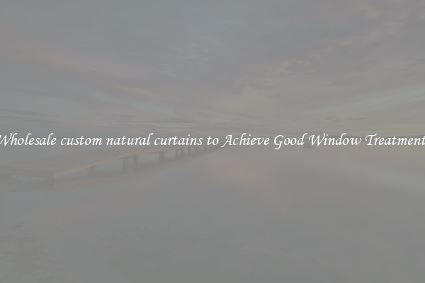 Wholesale custom natural curtains to Achieve Good Window Treatments