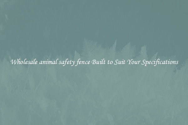 Wholesale animal safety fence Built to Suit Your Specifications