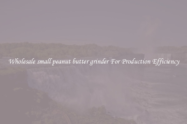 Wholesale small peanut butter grinder For Production Efficiency