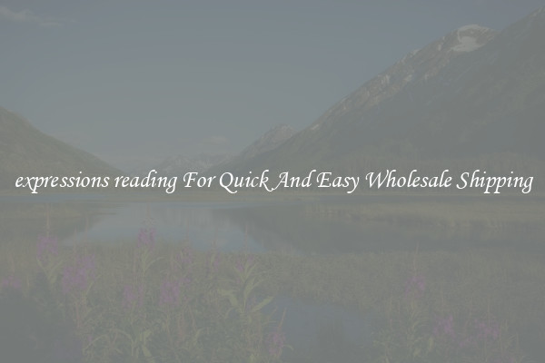 expressions reading For Quick And Easy Wholesale Shipping