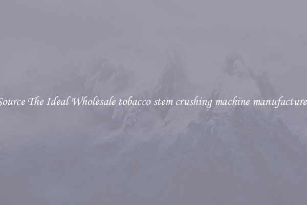 Source The Ideal Wholesale tobacco stem crushing machine manufacturer