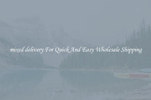 mixed delivery For Quick And Easy Wholesale Shipping