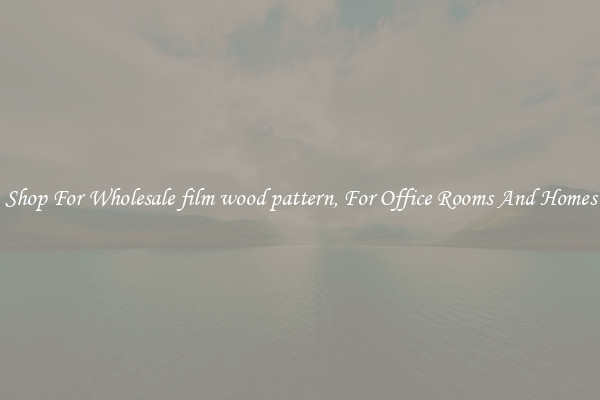Shop For Wholesale film wood pattern, For Office Rooms And Homes