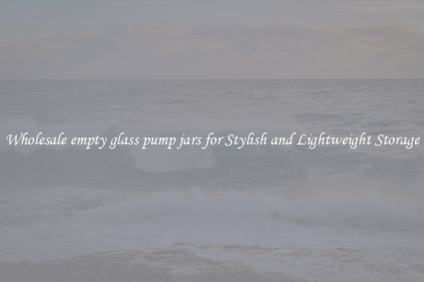 Wholesale empty glass pump jars for Stylish and Lightweight Storage