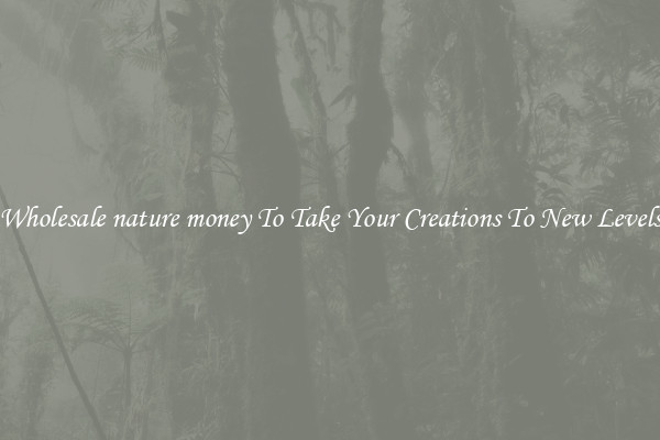 Wholesale nature money To Take Your Creations To New Levels