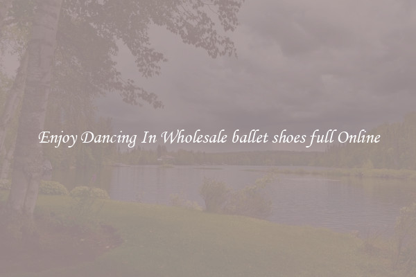 Enjoy Dancing In Wholesale ballet shoes full Online