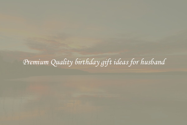 Premium Quality birthday gift ideas for husband