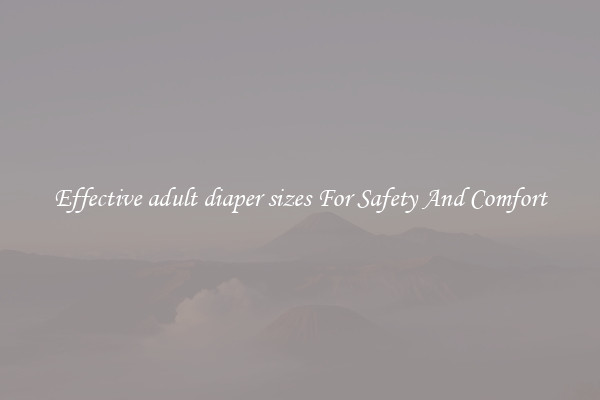 Effective adult diaper sizes For Safety And Comfort
