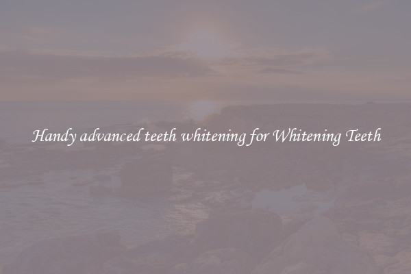Handy advanced teeth whitening for Whitening Teeth
