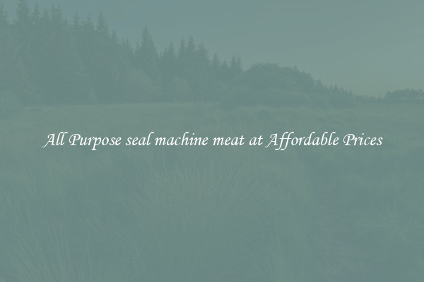 All Purpose seal machine meat at Affordable Prices