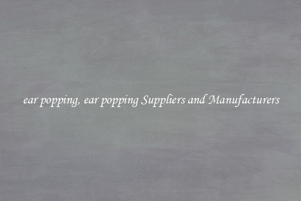 ear popping, ear popping Suppliers and Manufacturers