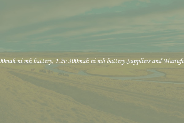 1.2v 300mah ni mh battery, 1.2v 300mah ni mh battery Suppliers and Manufacturers