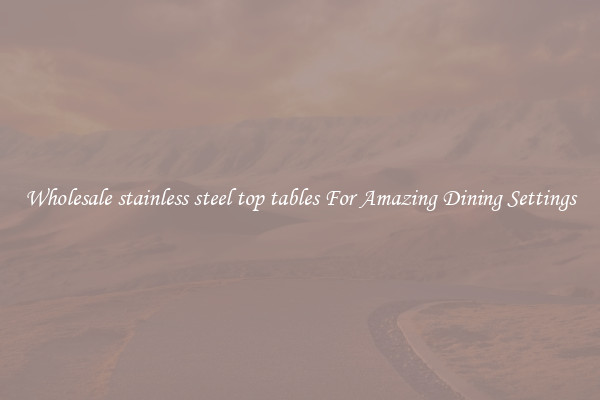 Wholesale stainless steel top tables For Amazing Dining Settings