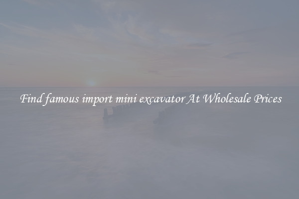 Find famous import mini excavator At Wholesale Prices