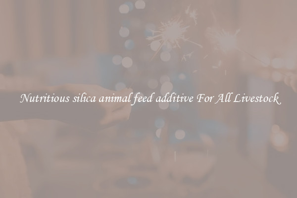Nutritious silica animal feed additive For All Livestock