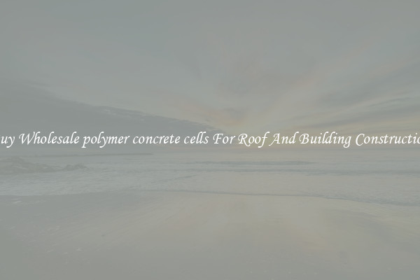 Buy Wholesale polymer concrete cells For Roof And Building Construction