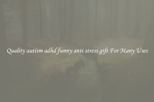 Quality autism adhd funny anti stress gift For Many Uses