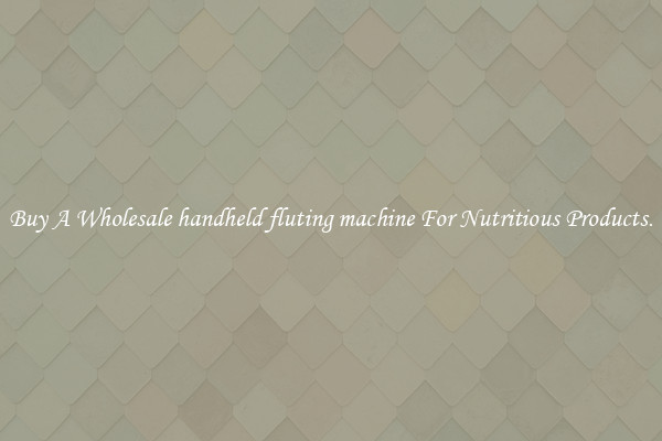 Buy A Wholesale handheld fluting machine For Nutritious Products.