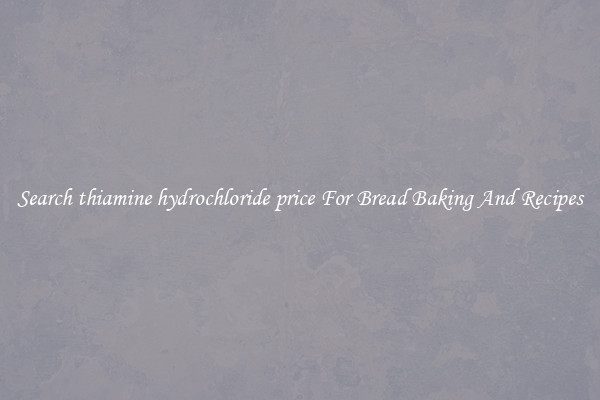 Search thiamine hydrochloride price For Bread Baking And Recipes