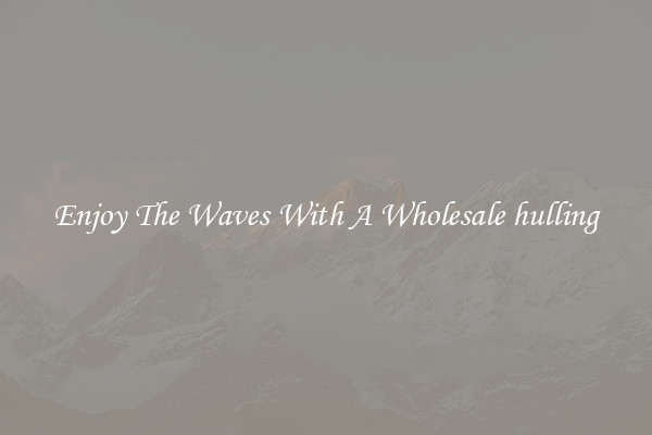 Enjoy The Waves With A Wholesale hulling