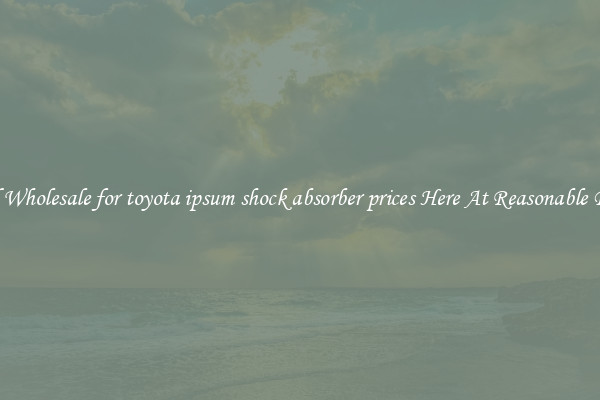 Find Wholesale for toyota ipsum shock absorber prices Here At Reasonable Prices