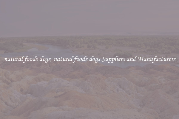 natural foods dogs, natural foods dogs Suppliers and Manufacturers