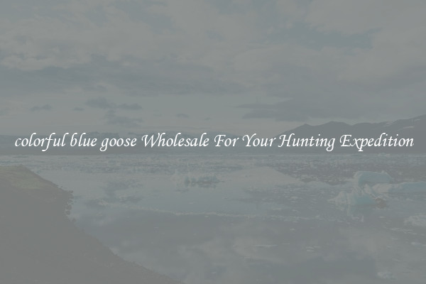 colorful blue goose Wholesale For Your Hunting Expedition