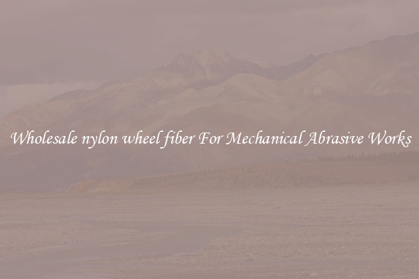 Wholesale nylon wheel fiber For Mechanical Abrasive Works