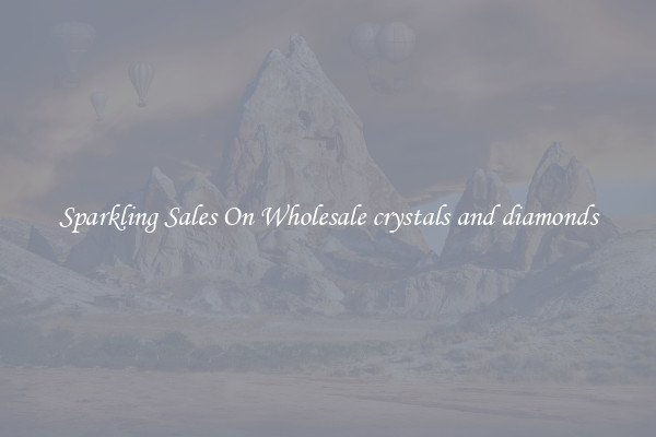 Sparkling Sales On Wholesale crystals and diamonds