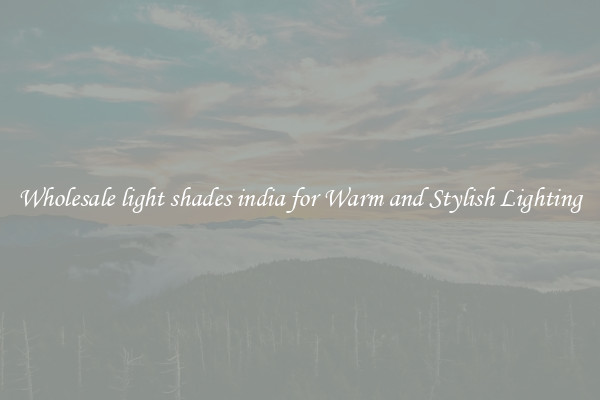 Wholesale light shades india for Warm and Stylish Lighting