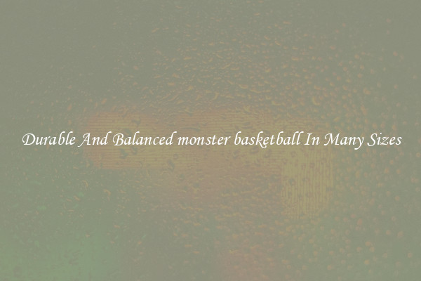 Durable And Balanced monster basketball In Many Sizes