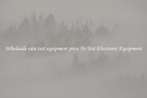 Wholesale rain test equipment price To Test Electronic Equipment