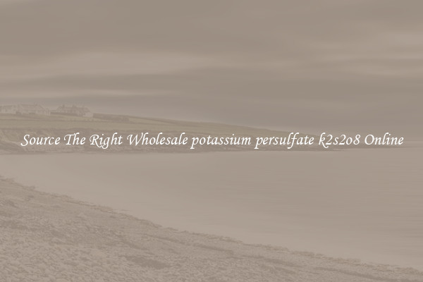 Source The Right Wholesale potassium persulfate k2s2o8 Online