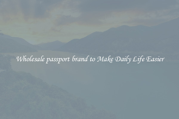 Wholesale passport brand to Make Daily Life Easier