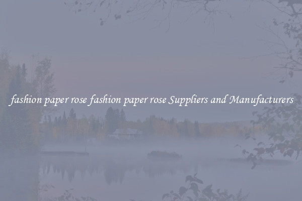fashion paper rose fashion paper rose Suppliers and Manufacturers