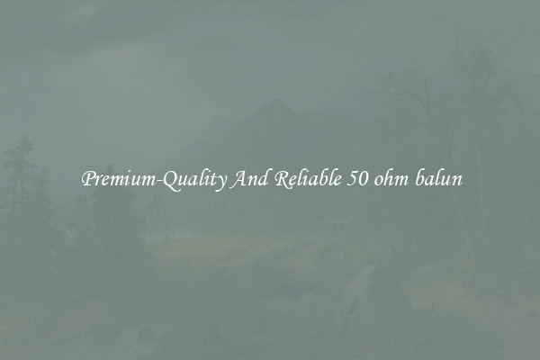 Premium-Quality And Reliable 50 ohm balun