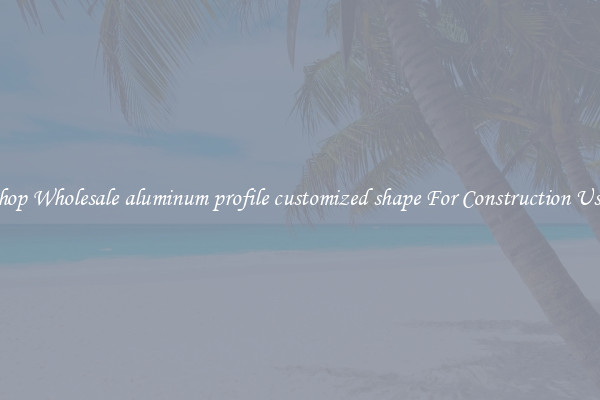 Shop Wholesale aluminum profile customized shape For Construction Uses
