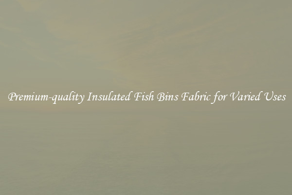 Premium-quality Insulated Fish Bins Fabric for Varied Uses