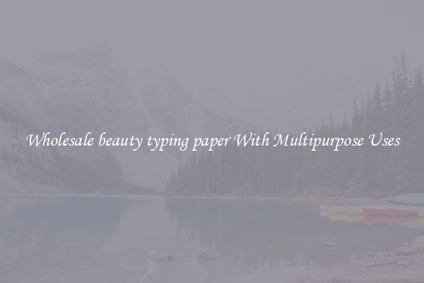 Wholesale beauty typing paper With Multipurpose Uses