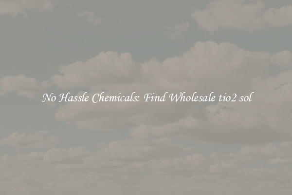No Hassle Chemicals: Find Wholesale tio2 sol