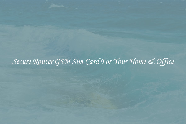 Secure Router GSM Sim Card For Your Home & Office