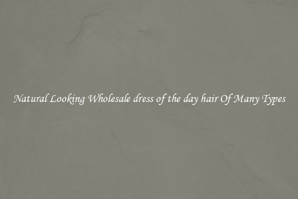 Natural Looking Wholesale dress of the day hair Of Many Types