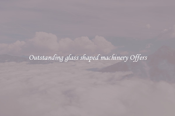 Outstanding glass shaped machinery Offers