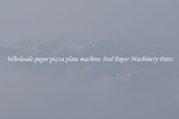 Wholesale paper pizza plate machine And Paper Machinery Parts