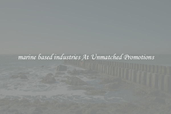 marine based industries At Unmatched Promotions